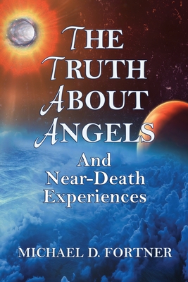 The Truth About Angels and Near-Death Experiences - Michael D. Fortner