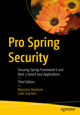 Pro Spring Security: Securing Spring Framework 6 and Boot 3-Based Java Applications - Massimo Nardone