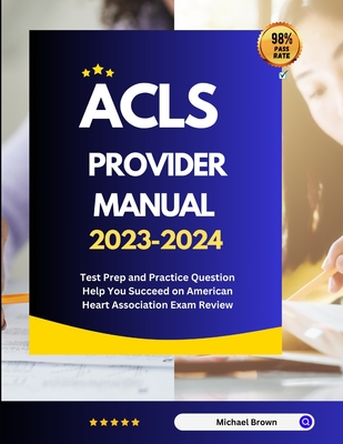ACLS Provider Manual 2023-2024: Test Prep and Practice Question Help You Succeed on American Heart Association Exam Review - Michael Brown