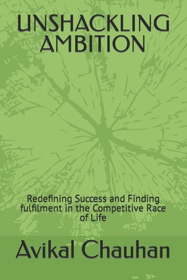 Unshackling Ambition: Redefining Success and Finding fulfilment in the Competitive Race of Life - Avikal Chauhan