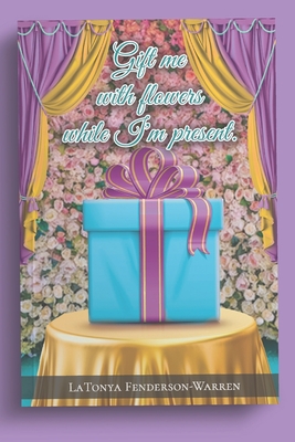 Gift me with flowers while I'm present.: The revolution of LT. - Latonya Fenderson-warren