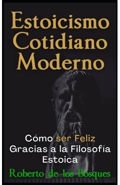 Coperta cărții 'Estoicismo Cotidiano Moderno: Cómo ser Feliz Gracias a la Filosofía Estoica - Roberto De Los Bosques'