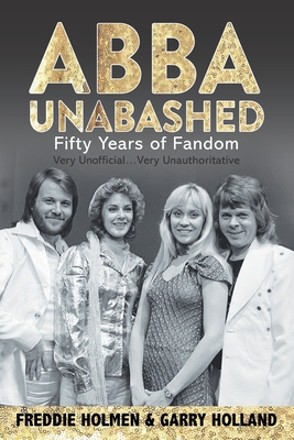 Abba Unabashed: Fifty Years of Fandom - Garry Holland