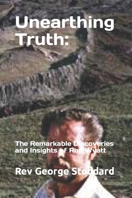 Unearthing Truth: the Remarkable Discoveries and Insights of Ron Wyatt - George Stoddard