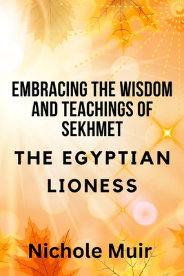 Embracing the Wisdom and Teachings of Sekhmet - The Egyptian Lioness - Nichole Muir