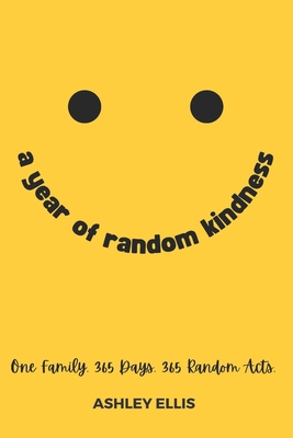 A Year of Random Kindness: One Family. 365 Days. 365 Random Acts. - Ashley Ellis