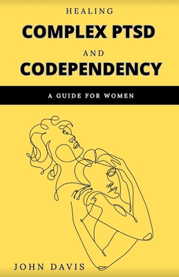 Healing Complex PTSD and Codependency: A Guide for Women - John Davis