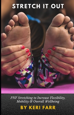 Stretch It Out: PNF Stretching to Increase Flexibility, Mobility & Overall Wellbeing - Keri Farr