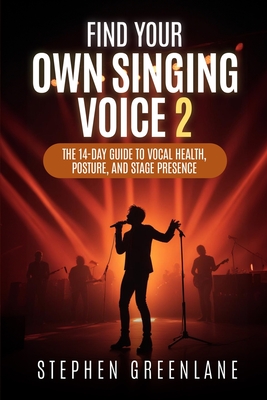 Find Your Own Singing Voice 2: The 14-Day Guide to Vocal Health, Posture, and Stage Presence - Stephen Greenlane