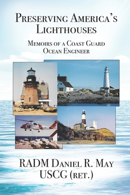 Preserving America's Lighthouses: The Memoirs of a Coast Guard Ocean Engineer - Daniel R. May Ret