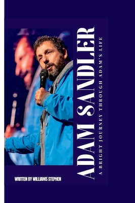 Adam Sandler: A Bright Journey Through Adam's Life - William Stephen