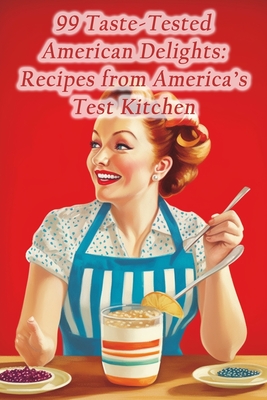 99 Taste-Tested American Delights: Recipes from America's Test Kitchen - The Flaming Grill Hats