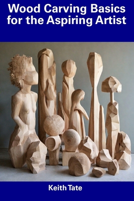 Wood Carving Basics for the Aspiring Artist - Keith Tate