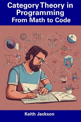Category Theory in Programming: From Math to Code - Keith Jackson