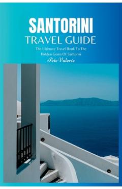 Poza produsului Santorini Travel Guide 2024: The Ultimate Travel Book To The Hidden Gems Of Santorini (Greece) - Pete Valerie