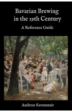 Bavarian Brewing in the 19th Century: A Reference Guide - Andreas Krennmair