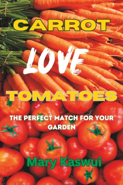 Carrot Loves Tomatoes: The Perfect match for your Garden 2023 - Mary Kaswui