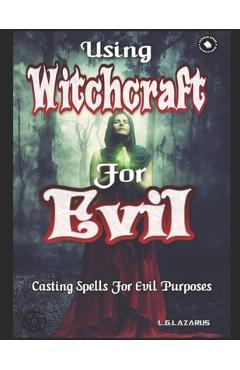 Coperta cărții 'Using Witchcraft For Evil: Casting Spells For Evil Purposes - L. G. Lazarus'