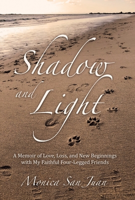 Shadow and Light: A Memoir of Love, Loss, and New Beginnings with My Faithful Four-Legged Friends - Monica San Juan