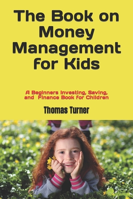 The Book on Money Management for Kids: A Beginners Investing, Saving, and Finance Book for Children - Thomas Turner