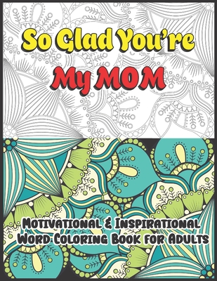 So Glad You're My Mom: Motivational & Inspirational Word Coloring Book for Adults: 43 Large Print Color Pages for Stress Relief and Relaxatio - Rj Creative Village