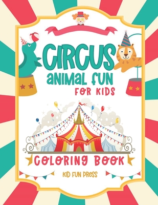 Circus Animal Fun For Kids Coloring Book: 30 Friendly Pictures to Color - 5 to 9 Year Old For Boys and Girls - Kid Fun Press Publishing Co