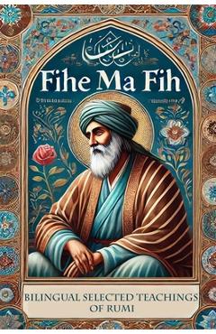 Poza produsului Fihe Ma Fih - Bilingual Selected Teachings of Rumi: Jalal ad-Din Muhammad Rumi - Farzaneh Farshad