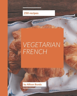 Coperta cărții '250 Vegetarian French Recipes: A Vegetarian French Cookbook to Fall In Love With - Allison Bundy'