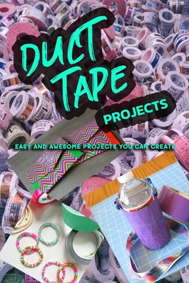 Duct Tape Projects: Easy and Awesome Projects You Can Create - Melissa Hammock