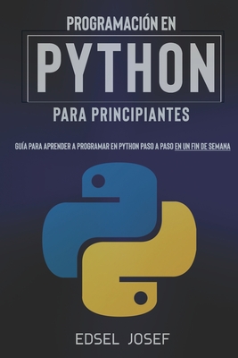 Programacin en Python para Principiantes: Gua para aprender a programar en Python paso a paso en un fin de semana - Edsel Josef