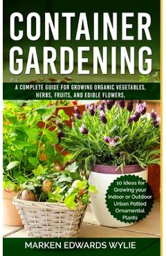 Coperta cărții 'Container Gardening: A Complete Guide for Growing Organic Vegetables, Herbs, Fruits, and Edible Flowers, 10 Ideas for'