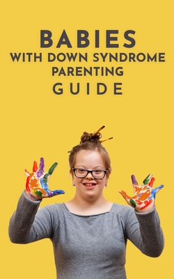 Coperta cărții 'Babies With Down Syndrome Parenting Guide: Raising Your Child from Diagnosis through Adulthood Advice, Information, and'