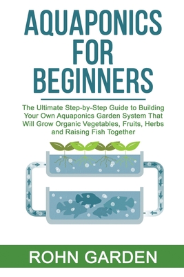Coperta cărții 'Aquaponics for Beginners: The Ultimate Step-by-Step Guide to Building Your Own Aquaponics Garden System That Will Grow'