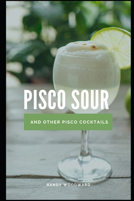 Pisco Sour and Other Pisco Cocktails - Randy Woodward