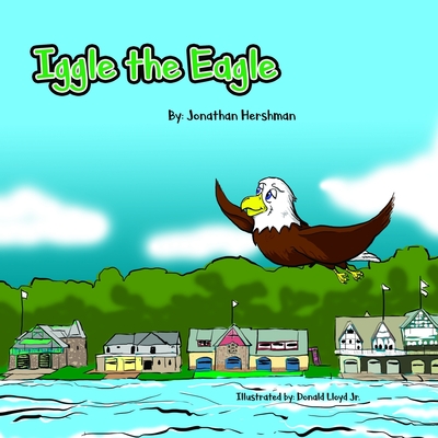 Iggle the Eagle: An underdog story about a little Eagle with a big heart - Jonathan Hershman