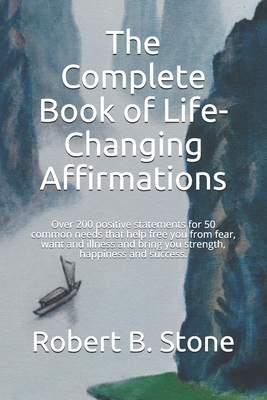 The Complete Book of Life-Changing Affirmations: Over 200 positive statements for 50 common needs that help free you from fear, want and illness and b - Robert B. Stone