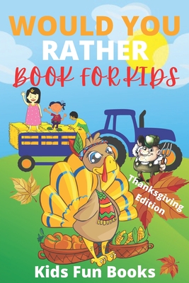 Would You Rather Book For Kids: Thanksgiving Edition - Illustrated - 100+ Interactive Silly Scenarios, Crazy Choices & Hilarious Situations To Enjoy W - Kids Fun Books