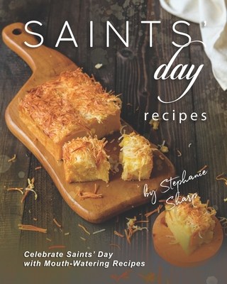 Saints' Day Recipes: Celebrate Saints' Day with Mouth-Watering Recipes - Stephanie Sharp