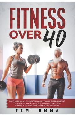 Coperta cărții 'Fitness Over 40: Build More Muscle, Strength & Agility While Supercharging Your Health As A 40, 50 Or 60+ Year Old'