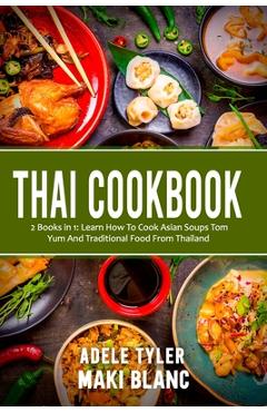 Coperta cărții 'Thai Cookbook: 2 Books in 1: Learn How To Cook Asian Soups Tom Yum And Traditional Food From Thailand - Maki Blanc'