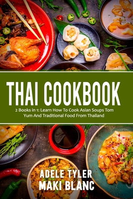 Thai Cookbook: 2 Books in 1: Learn How To Cook Asian Soups Tom Yum And Traditional Food From Thailand - Maki Blanc