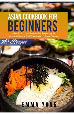 Coperta cărții 'Asian Cookbook For Beginners: 3 Books In 1: 210 Recipes For Preparing At Home Authentic Thai Korean And Chinese Cuisine'