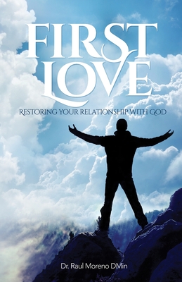 First Love: Restoring Your Relationship With God - Raul F. Moreno Dmin