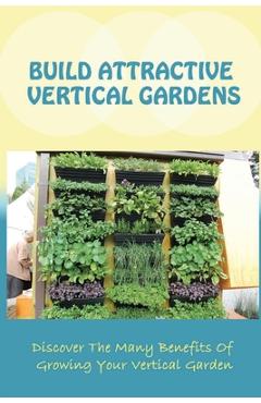 Coperta cărții 'Build Attractive Vertical Gardens: Discover The Many Benefits Of Growing Your Vertical Garden: Vertical Garden Design'