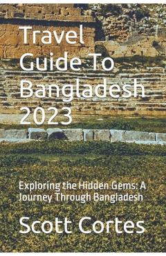 Coperta cărții 'Travel Guide To Bangladesh 2023: Exploring the Hidden Gems: A Journey Through Bangladesh - Scott Cortes'