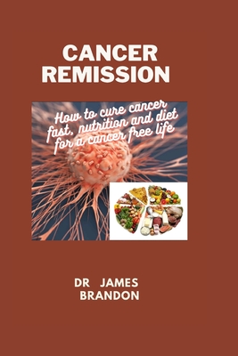 Cancer Remission: How to cure cancer fast, nutrition and diet for a cancer free life - James Brandon
