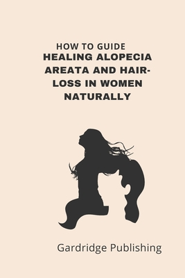 How to Guide - Healing Alopecia Areata and Hair-loss in Women Naturally - Gardridge Publishing