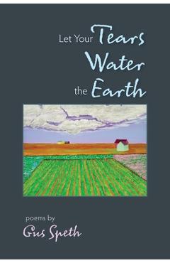Coperta cărții 'Let Your Tears Water the Earth - Gus Speth'