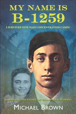 My Name Is B-1259: I Survived Nine Nazi Concentration Camps - Michael L. Brown