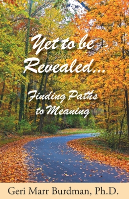 Yet to be Revealed: Finding Paths to Meaning - Geri Marr Burdman